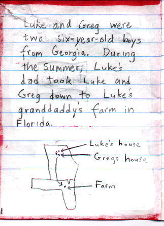 ** Luke and Greg were two six-year-old boys from Georgia.  During the summer, Luke's dad took Luke and Greg down to Luke's granddaddy's farm in Florida. **